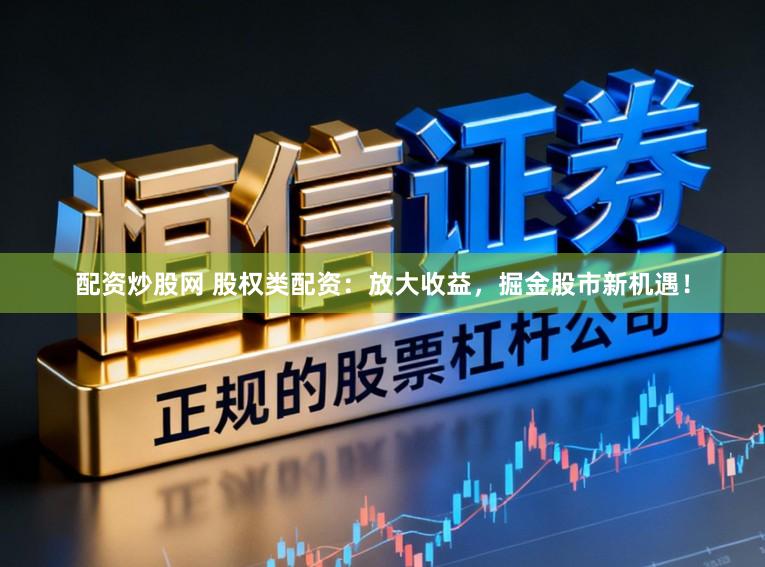 配资炒股网 股权类配资：放大收益，掘金股市新机遇！