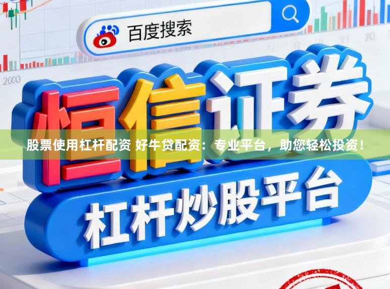 股票使用杠杆配资 好牛贷配资：专业平台，助您轻松投资！